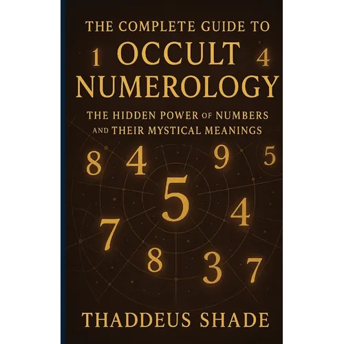 The Complete Guide to Occult Numerology: The Hidden Power of Numbers and Their Mystical Meanings - Paperback