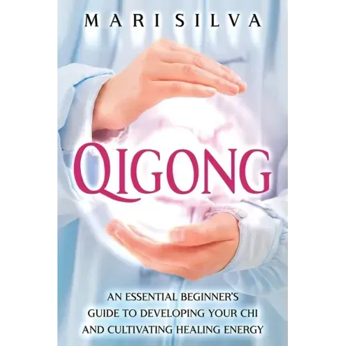 Qigong: An Essential Beginner's Guide to Developing Your Chi and Cultivating Healing Energy - Paperback