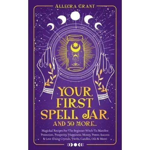 Your First Spell Jar (and 59 more...): Magickal Recipes For The Beginner Witch To Manifest Protection, Prosperity, Happiness, Money, Power, Success & - Paperback | Books | Wiccan Center