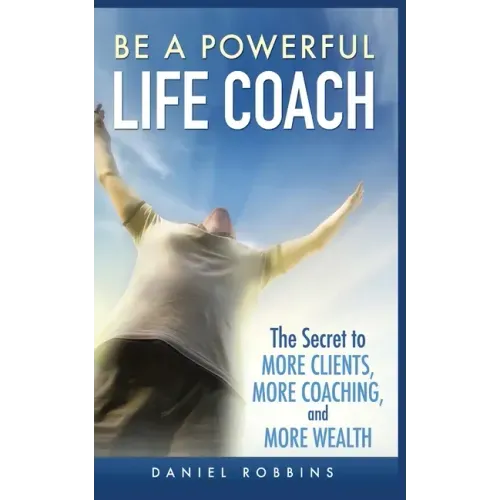 Be a Powerful Life Coach: The Secret to More Clients, More Coaching, and More Wealth - Paperback