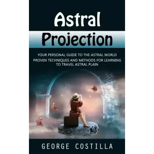 Astral Projection: Your Personal Guide to the Astral World (Proven Techniques and Methods for Learning to Travel Astral Plain)