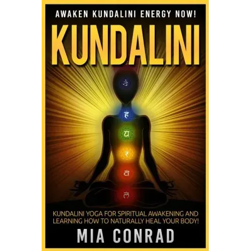 Kundalini: Awaken Kundalini Energy NOW! Kundalini Yoga For Spiritual Awakening And Learning How To Naturally Heal Your Body!