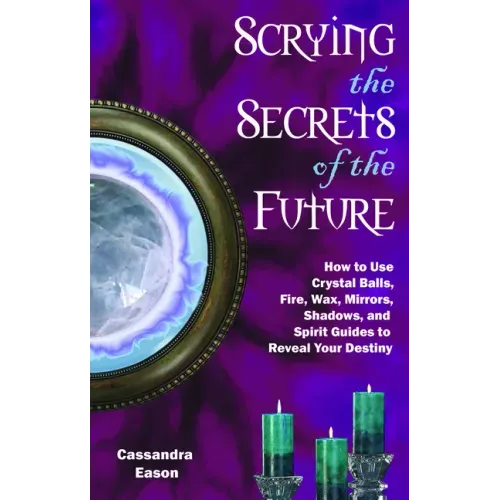 Scrying the Secrets of the Future: How to Use Crystal Ball, Fire, Wax, Mirrors, Shadows, and Spirit Guides to Reveal Your Destiny - Paperback | Books | Wiccan Center