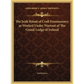 The Irish Ritual of Craft Freemasonry as Worked Under Warrant of The Grand Lodge of Ireland - Hardcover | Books | Wiccan Center