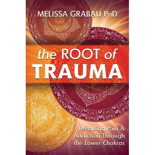 The Root of Trauma: Resolving Pain & Addiction Through the Lower Chakras - Paperback | Books | Wiccan Center