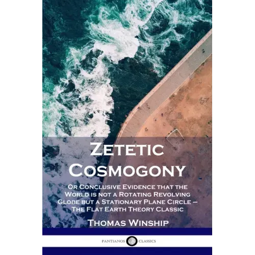 Zetetic Cosmogony: Or Conclusive Evidence that the World is not a Rotating Revolving Globe but a Stationary Plane Circle - The Flat Earth Theory Class - Paperback | Books | Wiccan Center