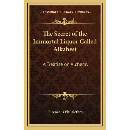 The Secret of the Immortal Liquor Called Alkahest: A Treatise on Alchemy