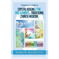 A Beginner's Guide to Crystal Healing & the Five Elements of Traditional Chinese Medicine - Paperback