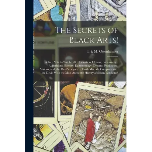 The Secrets of Black Arts!: A Key Note to Witchcraft, Devination, Omens, Forwarnings, Apparitions, Sorcery, Daemonology, Dreams, Predictions, Visi - Paperback