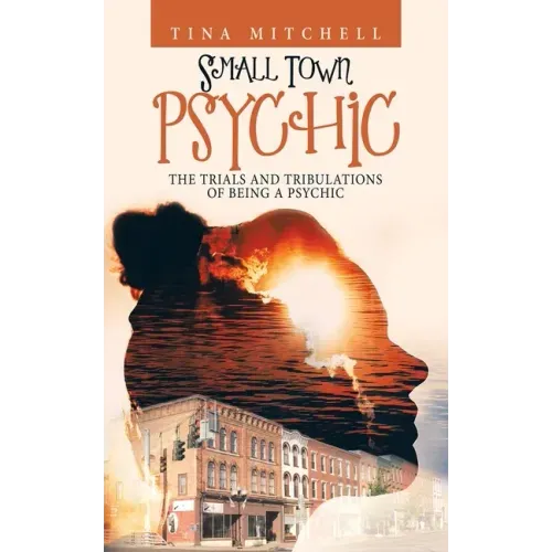 Small Town Psychic: The Trials and Tribulations of Being a Psychic - Paperback