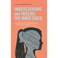 Understanding and Healing the Inner Child: How to recognize unresolved conflicts within yourself, get in touch with your inner child, strengthen and h - Paperback