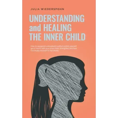 Understanding and Healing the Inner Child: How to recognize unresolved conflicts within yourself, get in touch with your inner child, strengthen and h - Paperback