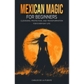 Mexican Magic for Beginners: Cleansing, Protection, and Transformation for Everyday Life - Paperback | Books | Wiccan Center