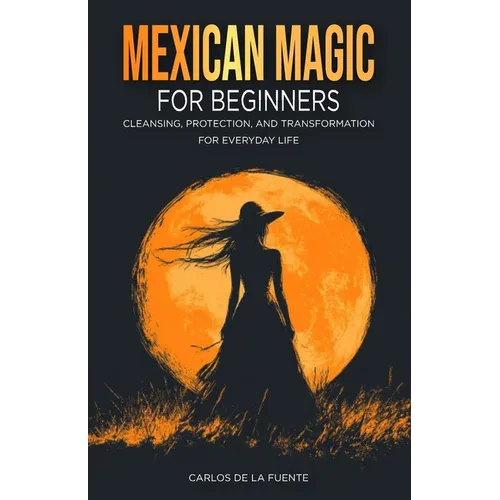 Mexican Magic for Beginners: Cleansing, Protection, and Transformation for Everyday Life - Paperback