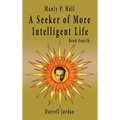 Manly P. Hall A Seeker of More Intelligent Life - Book Fourth - Hardcover
