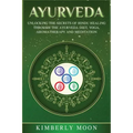Ayurveda: Unlocking the Secrets of Hindu Healing Through the Ayurveda Diet, Yoga, Aromatherapy, and Meditation