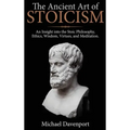 The Ancient Art of Stoicism: An Insight into the Stoic Philosophy, Ethics, Wisdom, Virtues, and Meditation - Hardcover