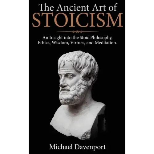 The Ancient Art of Stoicism: An Insight into the Stoic Philosophy, Ethics, Wisdom, Virtues, and Meditation - Hardcover