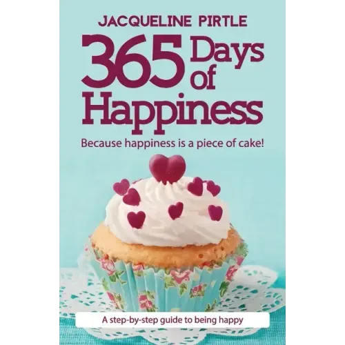 365 Days of Happiness - Because happiness is a piece of cake!: A step-by-step guide to being happy - Paperback