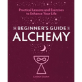 The Beginner's Guide to Alchemy: Practical Lessons and Exercises to Enhance Your Life