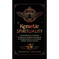 Kemetic Spirituality: The Buried Secrets to Spiritual Evolution, the Forgotten Principles of an Elevated Existence, & the Ancient Wisdom of - Hardcover | Books | Wiccan Center