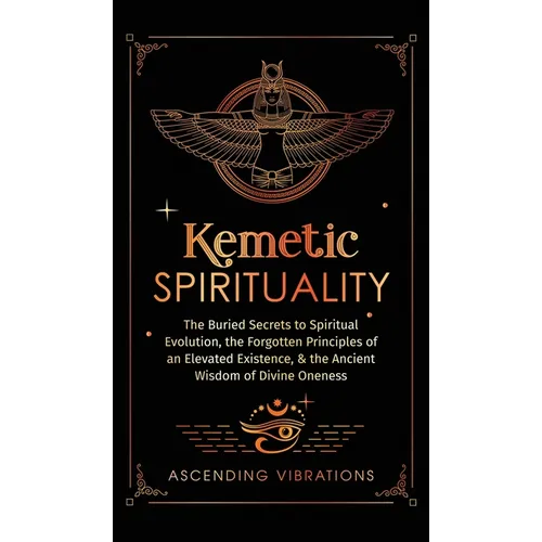 Kemetic Spirituality: The Buried Secrets to Spiritual Evolution, the Forgotten Principles of an Elevated Existence, & the Ancient Wisdom of - Hardcover | Books | Wiccan Center