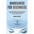 Mindfulness for Beginners: Improve Mental Health and Find Peace Everyday (How to Live in the Moment While Becoming Stress and Worry Free Forever)