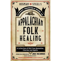 Ossman & Steel's Classic Household Guide to Appalachian Folk Healing: A Collection of Old-Time Remedies, Charms, and Spells - Paperback