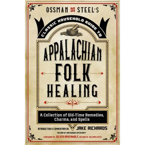 Ossman & Steel's Classic Household Guide to Appalachian Folk Healing: A Collection of Old-Time Remedies, Charms, and Spells - Paperback