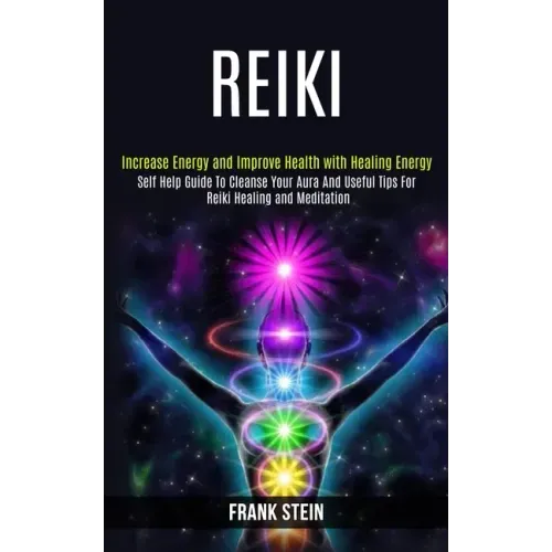 Reiki: Self Help Guide to Cleanse Your Aura and Useful Tips for Reiki Healing and Meditation (Increase Energy and Improve Health With Healing Energy) - Paperback