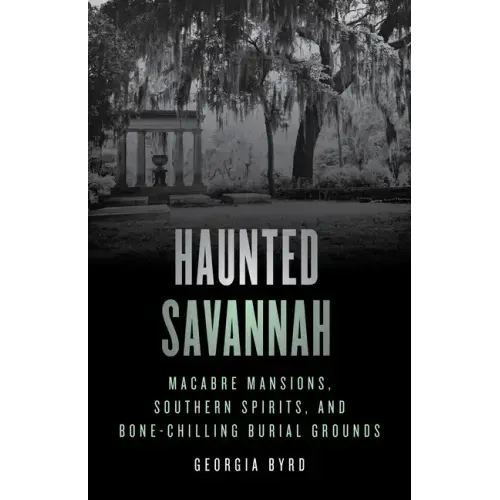 Haunted Savannah: Macabre Mansions, Southern Spirits, and Bone-Chilling Burial Grounds - Paperback | Books | Wiccan Center
