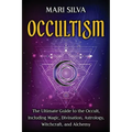 Occultism: The Ultimate Guide to the Occult, Including Magic, Divination, Astrology, Witchcraft, and Alchemy