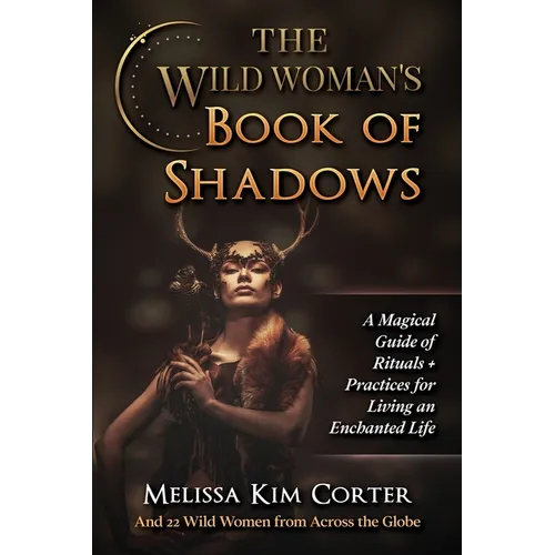 The Wild Woman's Book of Shadows: A Magical Guide of Rituals + Practices for Living an Enchanted Life - Paperback | Books | Wiccan Center