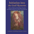 Initiation Into the Grail Mysteries: Advanced Spiritual Teachings, Practices, and Empowerments for Esoteric World Service - Paperback | Books | Wiccan Center