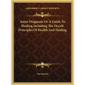 Astro-Diagnosis Or A Guide To Healing Including The Occult Principles Of Health And Healing - Hardcover | Books | Wiccan Center