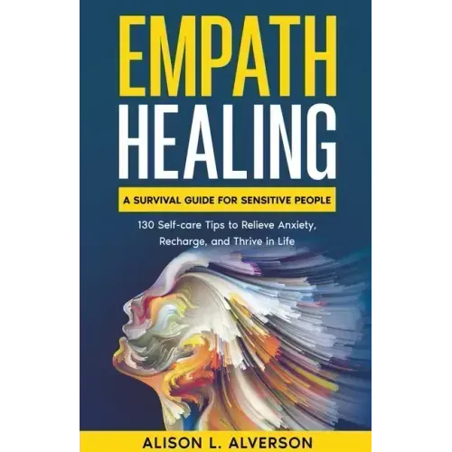 Empath Healing: A Survival Guide for Sensitive People (130 Self-care Tips to Relieve Anxiety, Recharge, and Thrive in Life)