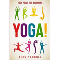 Yoga Poses For Beginners: YOGA! - 50 Beginner Yoga Poses To Start Your Journey - Paperback