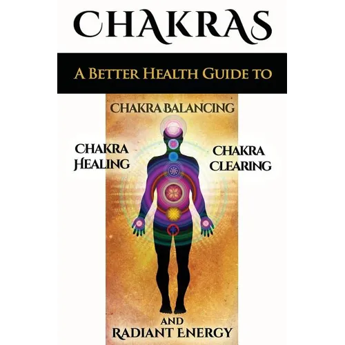 Chakras: A Better Health Guide to Chakra Balancing, Chakra Healing, Chakra Clearing and Radiant Energy - Paperback | Books | Wiccan Center