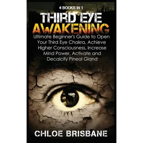 Third Eye Awakening: 4 in 1 Bundle: Ultimate Beginner's Guide to Open Your Third Eye Chakra, Achieve Higher Consciousness, Increase Mind Po - Hardcover