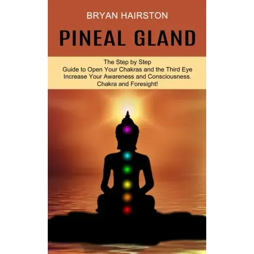 Pineal Gland: The Step by Step Guide to Open Your Chakras and the Third Eye (Increase Your Awareness and Consciousness. Chakra and Foresight!) - Paperback | Books | Wiccan Center