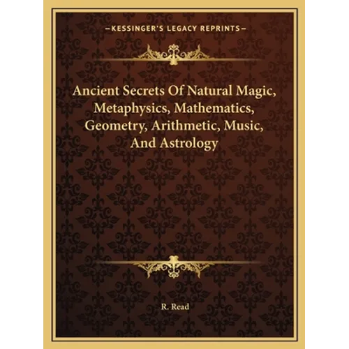 Ancient Secrets Of Natural Magic, Metaphysics, Mathematics, Geometry, Arithmetic, Music, And Astrology - Paperback