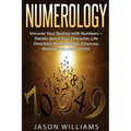 Numerology: Uncover Your Destiny with Numbers-Details about Your Character, Life Direction, Relationships, Finances, Motivations, and Talents! - Paperback