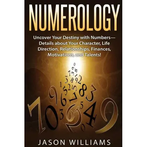 Numerology: Uncover Your Destiny with Numbers-Details about Your Character, Life Direction, Relationships, Finances, Motivations, and Talents! - Paperback