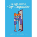 The Little Book of Self-Compassion: How to stop self-critism, start self-kindness and learn to be your own best friend! - Paperback