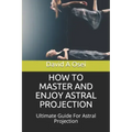 How to Master and Enjoy Astral Projection: Ultimate Guide For Astral Projection - Paperback | Books | Wiccan Center