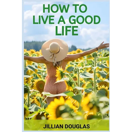 How to Live a Good Life: A Practical Guide to Cultivating Happiness, Fulfillment, and Meaning in Everyday Living (2024) - Paperback | Books | Wiccan Center