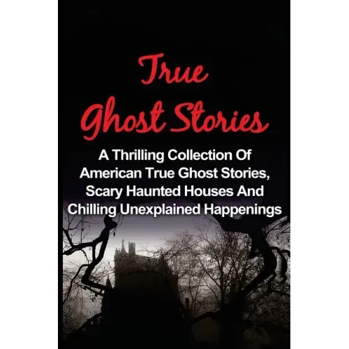 True Ghost Stories: A Thrilling Collection Of American True Ghost Stories, Scary Haunted Houses And Chilling Unexplained Phenomena - Paperback | Books | Wiccan Center