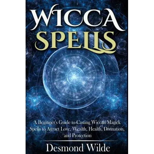 Wicca Spells: A Beginner's Guide to Harness the Power of Wiccan Magick Spells to Attract Love, Wealth, Health, Divination and Protection - Paperback | Books | Wiccan Center