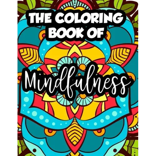 The Coloring Book Of Mindfulness: Mind Calming Coloring Sheets For Adults, Illustrations Of Florals And Intricate Designs To Color, Gift for anyone wh