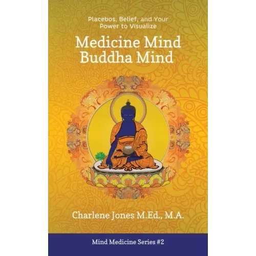 Medicine Mind Buddha Mind: Placebos, Belief, and the Power of Your Mind to Visualize